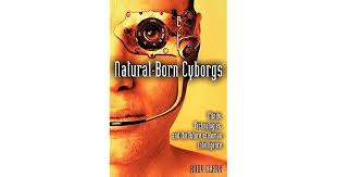 Natural-Born Cyborgs: Minds, Technologies, and the Future of Human  Intelligence by Andy Clark